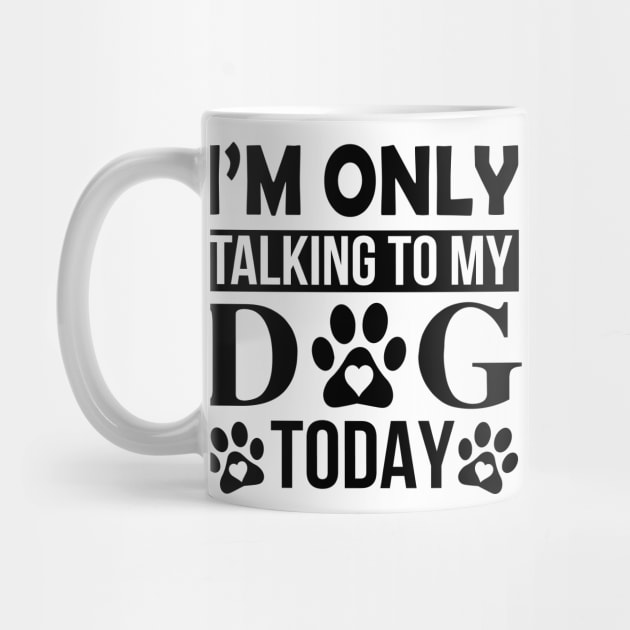 I’m Only Talking To My Dog Today by creativeshirtdesigner